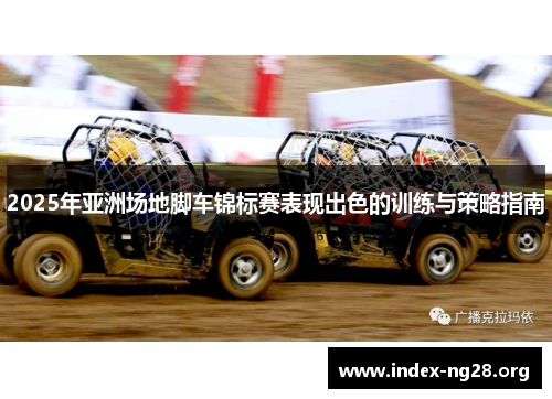 2025年亚洲场地脚车锦标赛表现出色的训练与策略指南 2025年亚洲场地脚车锦标赛表现出色的训练与策略指南