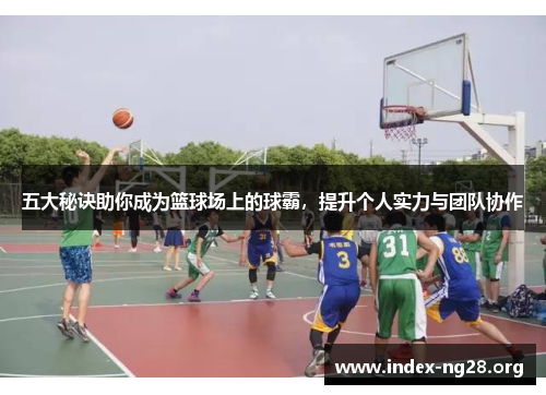 五大秘诀助你成为篮球场上的球霸,提升个人实力与团队协作 五大秘诀助你成为篮球场上的球霸,提升个人实力与团队协作