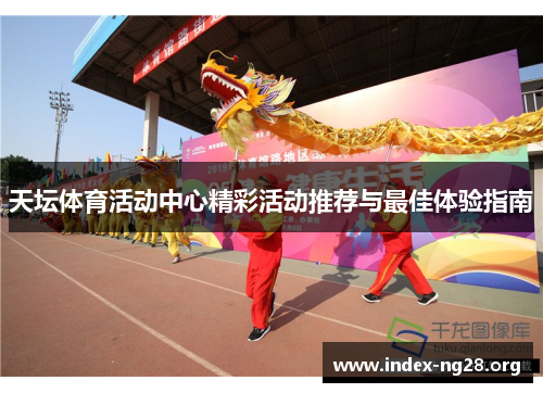 天坛体育活动中心精彩活动推荐与最佳体验指南 天坛体育活动中心精彩活动推荐与最佳体验指南