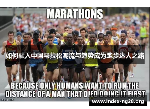 如何融入中国马拉松潮流与趋势成为跑步达人之路 如何融入中国马拉松潮流与趋势成为跑步达人之路