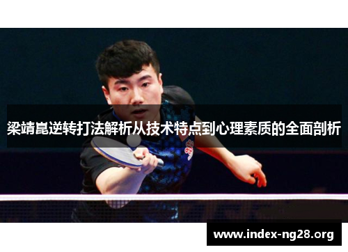 梁靖崑逆转打法解析从技术特点到心理素质的全面剖析 梁靖崑逆转打法解析从技术特点到心理素质的全面剖析