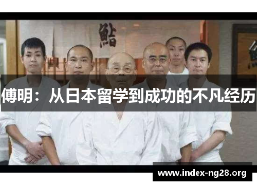 傅明:从日本留学到成功的不凡经历 傅明:从日本留学到成功的不凡经历