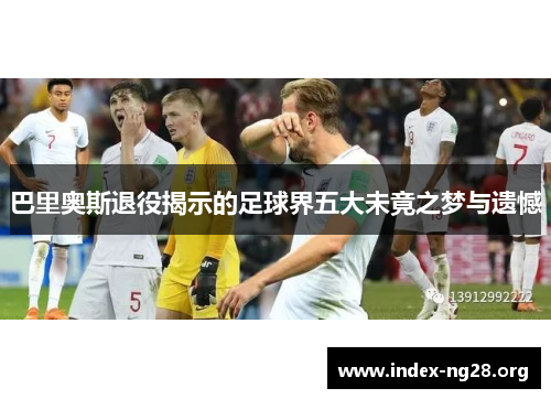 巴里奥斯退役揭示的足球界五大未竟之梦与遗憾 巴里奥斯退役揭示的足球界五大未竟之梦与遗憾