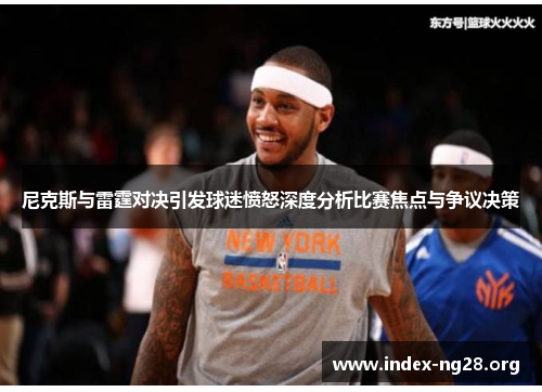 尼克斯与雷霆对决引发球迷愤怒深度分析比赛焦点与争议决策 尼克斯与雷霆对决引发球迷愤怒深度分析比赛焦点与争议决策