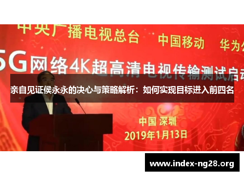 亲自见证侯永永的决心与策略解析:如何实现目标进入前四名 亲自见证侯永永的决心与策略解析:如何实现目标进入前四名