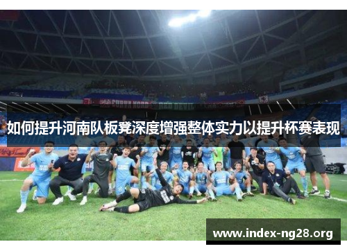 如何提升河南队板凳深度增强整体实力以提升杯赛表现 如何提升河南队板凳深度增强整体实力以提升杯赛表现