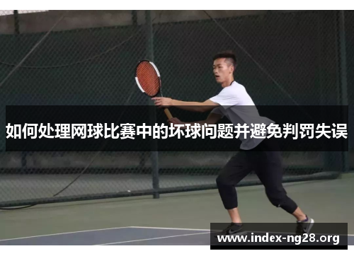 如何处理网球比赛中的坏球问题并避免判罚失误 如何处理网球比赛中的坏球问题并避免判罚失误