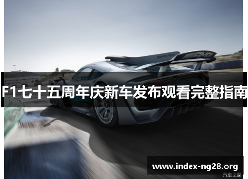 F1七十五周年庆新车发布观看完整指南 F1七十五周年庆新车发布观看完整指南