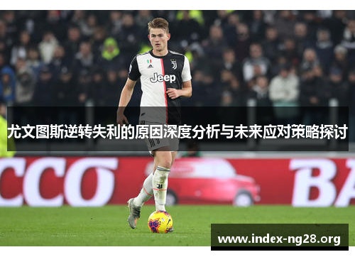 尤文图斯逆转失利的原因深度分析与未来应对策略探讨 尤文图斯逆转失利的原因深度分析与未来应对策略探讨