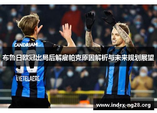 布鲁日欧冠出局后解雇帕克原因解析与未来规划展望 布鲁日欧冠出局后解雇帕克原因解析与未来规划展望