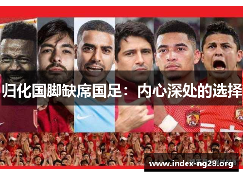 归化国脚缺席国足:内心深处的选择 归化国脚缺席国足:内心深处的选择