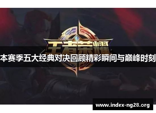 本赛季五大经典对决回顾精彩瞬间与巅峰时刻 本赛季五大经典对决回顾精彩瞬间与巅峰时刻