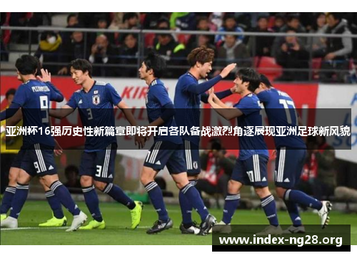 亚洲杯16强历史性新篇章即将开启各队备战激烈角逐展现亚洲足球新风貌 亚洲杯16强历史性新篇章即将开启各队备战激烈角逐展现亚洲足球新风貌