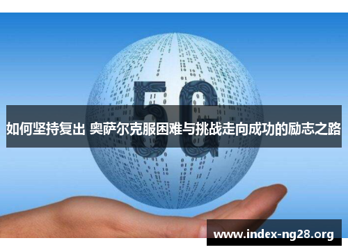 如何坚持复出 奥萨尔克服困难与挑战走向成功的励志之路 如何坚持复出 奥萨尔克服困难与挑战走向成功的励志之路