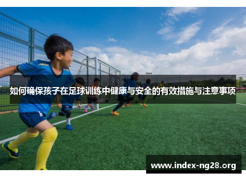 如何确保孩子在足球训练中健康与安全的有效措施与注意事项 如何确保孩子在足球训练中健康与安全的有效措施与注意事项