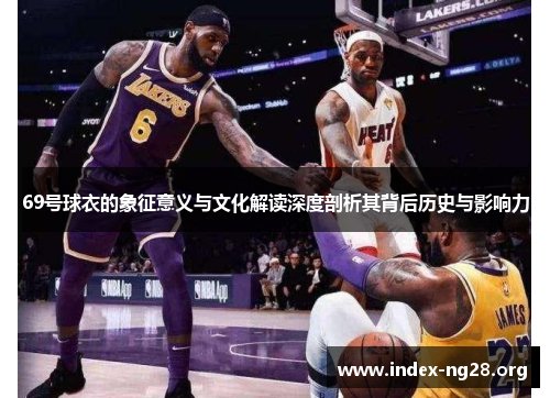 69号球衣的象征意义与文化解读深度剖析其背后历史与影响力