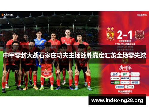 中甲零封大战石家庄功夫主场战胜嘉定汇龙全场零失球 中甲零封大战石家庄功夫主场战胜嘉定汇龙全场零失球
