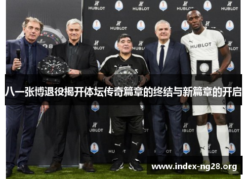 八一张博退役揭开体坛传奇篇章的终结与新篇章的开启 八一张博退役揭开体坛传奇篇章的终结与新篇章的开启