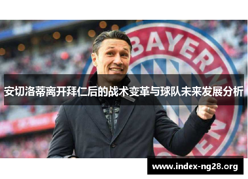 安切洛蒂离开拜仁后的战术变革与球队未来发展分析 安切洛蒂离开拜仁后的战术变革与球队未来发展分析