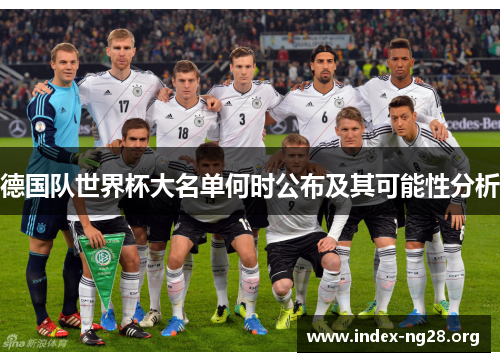 德国队世界杯大名单何时公布及其可能性分析 德国队世界杯大名单何时公布及其可能性分析