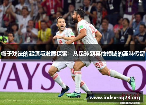 帽子戏法的起源与发展探索:从足球到其他领域的趣味传奇 帽子戏法的起源与发展探索:从足球到其他领域的趣味传奇