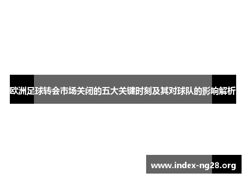 欧洲足球转会市场关闭的五大关键时刻及其对球队的影响解析 欧洲足球转会市场关闭的五大关键时刻及其对球队的影响解析