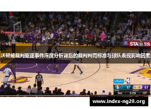 沃顿被裁判驱逐事件深度分析背后的裁判判罚标准与球队表现影响因素