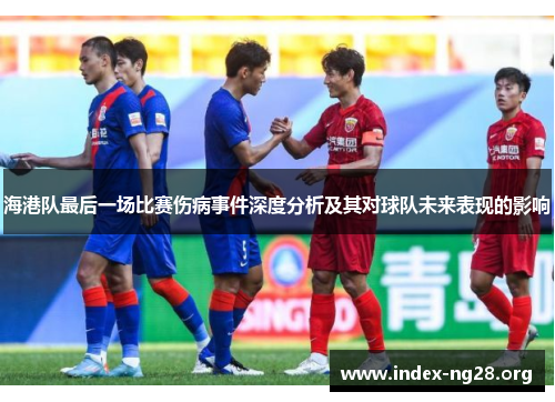 海港队最后一场比赛伤病事件深度分析及其对球队未来表现的影响 海港队最后一场比赛伤病事件深度分析及其对球队未来表现的影响