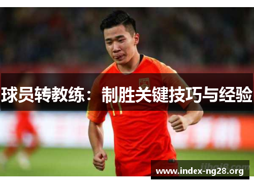 球员转教练:制胜关键技巧与经验 球员转教练:制胜关键技巧与经验