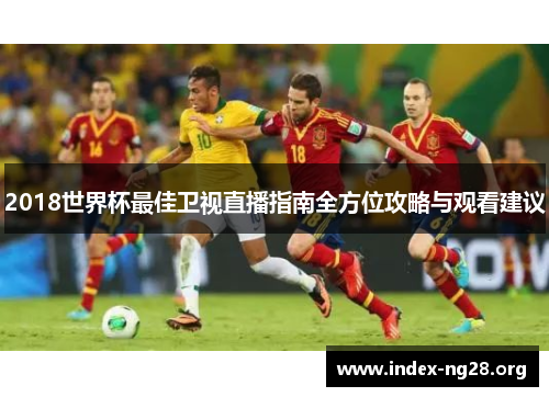 2018世界杯最佳卫视直播指南全方位攻略与观看建议 2018世界杯最佳卫视直播指南全方位攻略与观看建议