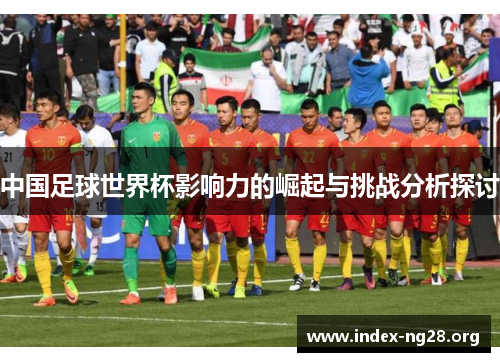 中国足球世界杯影响力的崛起与挑战分析探讨