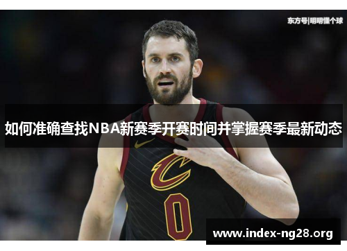 如何准确查找NBA新赛季开赛时间并掌握赛季最新动态 如何准确查找NBA新赛季开赛时间并掌握赛季最新动态