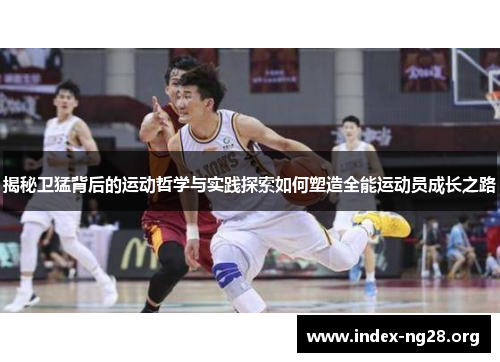 揭秘卫猛背后的运动哲学与实践探索如何塑造全能运动员成长之路 揭秘卫猛背后的运动哲学与实践探索如何塑造全能运动员成长之路