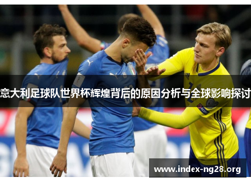 意大利足球队世界杯辉煌背后的原因分析与全球影响探讨 意大利足球队世界杯辉煌背后的原因分析与全球影响探讨