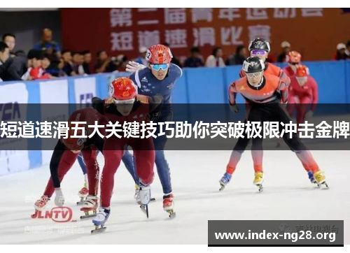 短道速滑五大关键技巧助你突破极限冲击金牌 短道速滑五大关键技巧助你突破极限冲击金牌