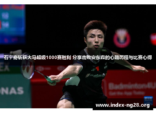 石宇奇斩获大马超级1000赛胜利 分享击败安东森的心路历程与比赛心得 石宇奇斩获大马超级1000赛胜利 分享击败安东森的心路历程与比赛心得