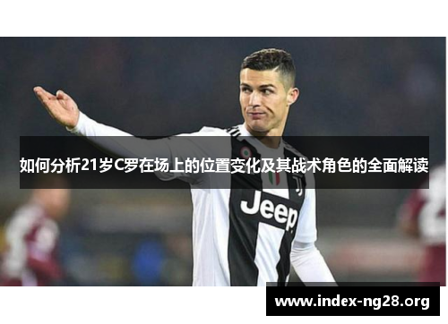 如何分析21岁C罗在场上的位置变化及其战术角色的全面解读 如何分析21岁C罗在场上的位置变化及其战术角色的全面解读