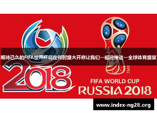 期待已久的FIFA世界杯将在何时盛大开启让我们一起迎接这一全球体育盛宴 期待已久的FIFA世界杯将在何时盛大开启让我们一起迎接这一全球体育盛宴