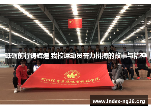 砥砺前行铸辉煌 我校运动员奋力拼搏的故事与精神 砥砺前行铸辉煌 我校运动员奋力拼搏的故事与精神