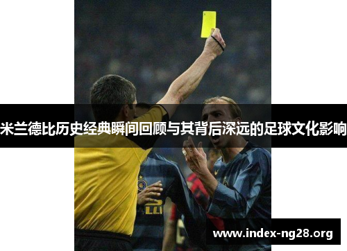 米兰德比历史经典瞬间回顾与其背后深远的足球文化影响 米兰德比历史经典瞬间回顾与其背后深远的足球文化影响