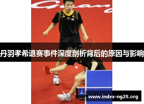 丹羽孝希退赛事件深度剖析背后的原因与影响 丹羽孝希退赛事件深度剖析背后的原因与影响