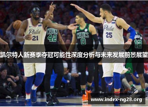 凯尔特人新赛季夺冠可能性深度分析与未来发展前景展望 凯尔特人新赛季夺冠可能性深度分析与未来发展前景展望