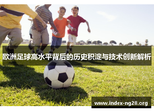 欧洲足球高水平背后的历史积淀与技术创新解析