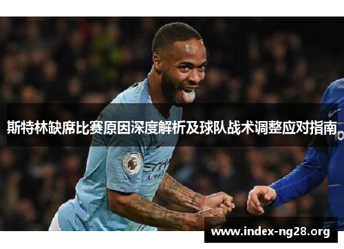 斯特林缺席比赛原因深度解析及球队战术调整应对指南 斯特林缺席比赛原因深度解析及球队战术调整应对指南