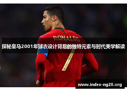 探秘皇马2001年球衣设计背后的独特元素与时代美学解读 探秘皇马2001年球衣设计背后的独特元素与时代美学解读