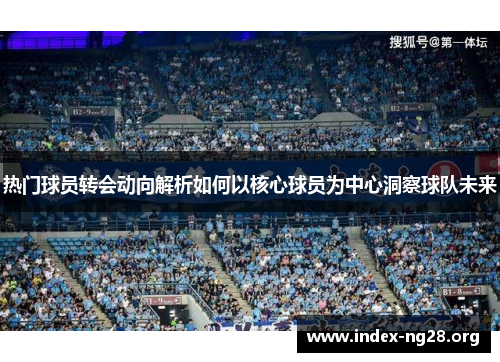 热门球员转会动向解析如何以核心球员为中心洞察球队未来 热门球员转会动向解析如何以核心球员为中心洞察球队未来
