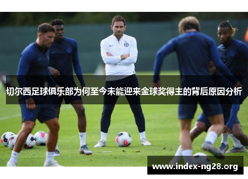 切尔西足球俱乐部为何至今未能迎来金球奖得主的背后原因分析 切尔西足球俱乐部为何至今未能迎来金球奖得主的背后原因分析
