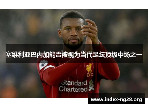 塞维利亚巴内加能否被视为当代足坛顶级中场之一 塞维利亚巴内加能否被视为当代足坛顶级中场之一