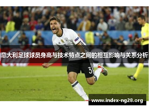 意大利足球球员身高与技术特点之间的相互影响与关系分析 意大利足球球员身高与技术特点之间的相互影响与关系分析