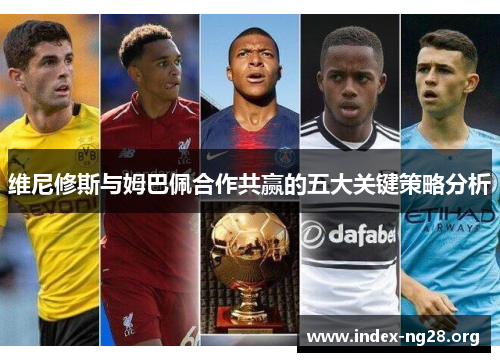维尼修斯与姆巴佩合作共赢的五大关键策略分析 维尼修斯与姆巴佩合作共赢的五大关键策略分析